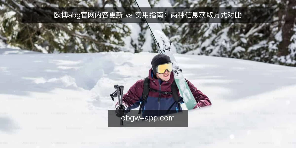欧博abg官网内容更新 vs 实用指南:两种信息获取方式对比 — 对比维度:信息时效与操作深度 配图