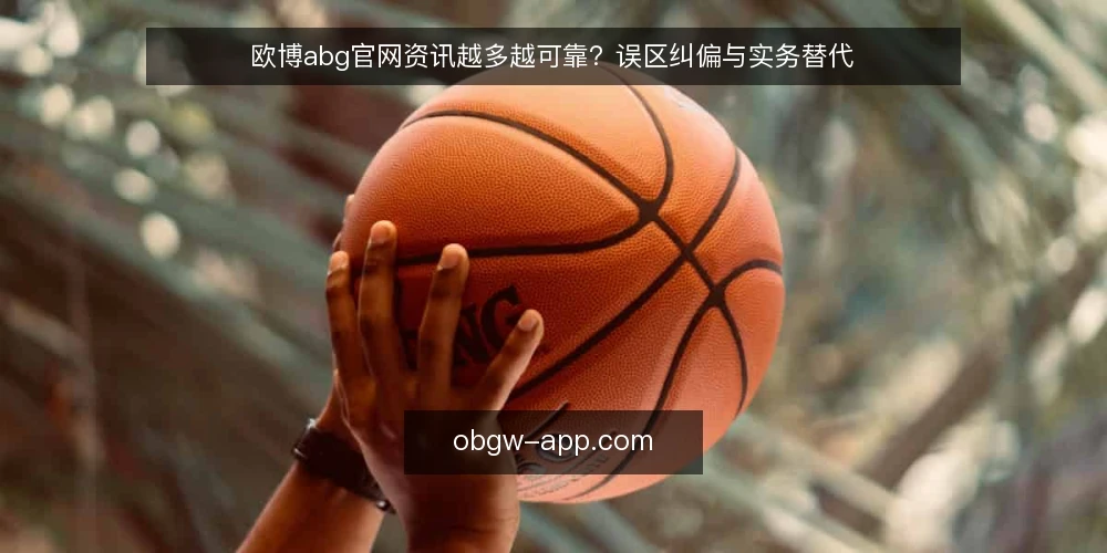 欧博abg官网资讯越多越可靠?误区纠偏与实务替代 — 误区:信息越多,判断越可靠 配图