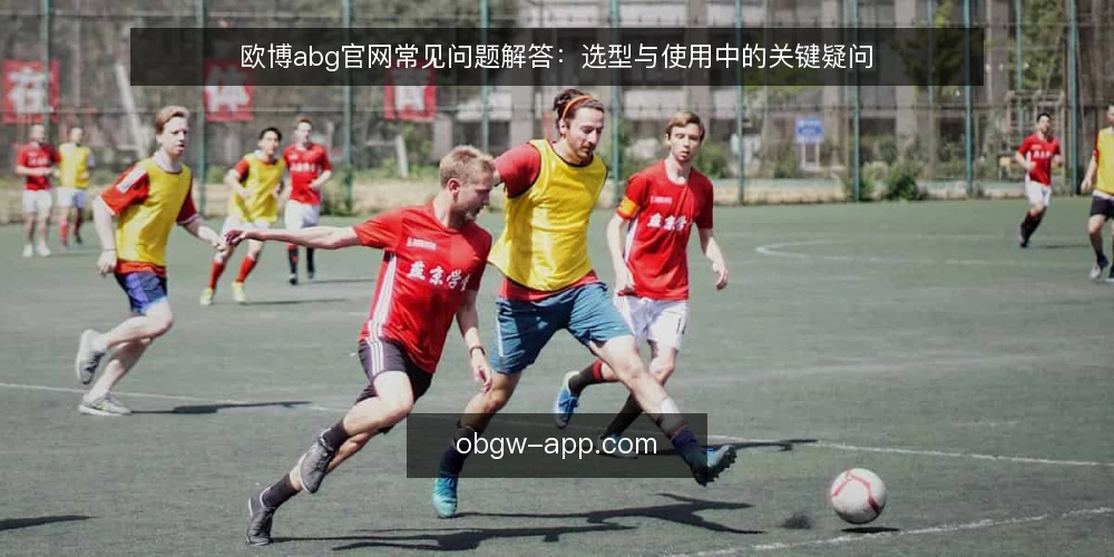 欧博abg官网常见问题解答:选型与使用中的关键疑问 — 需求定义:欧博abg官网到底解决什么问题? 配图