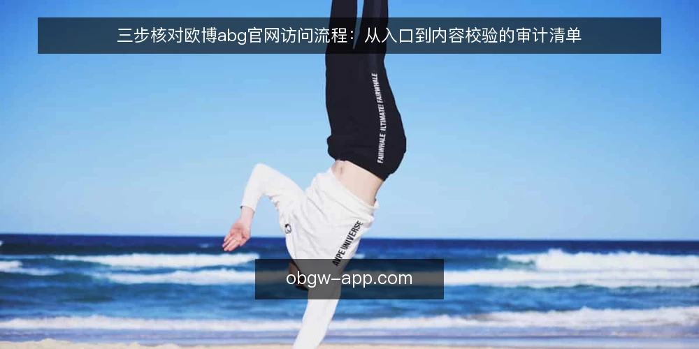 三步核对欧博abg官网访问流程:从入口到内容校验的审计清单 — 为什么现在要审计欧博abg官网访问流程 配图