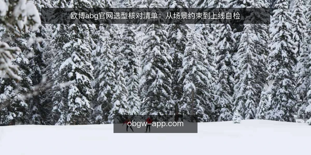 欧博abg官网选型核对清单:从场景约束到上线自检 — 选型决策依据:先界定使用场景与边界 配图