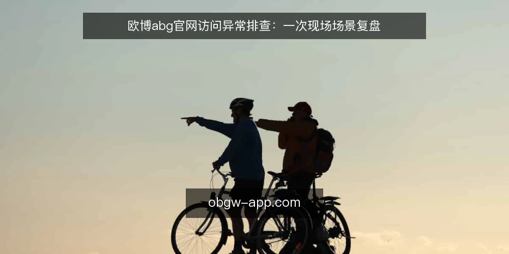 欧博abg官网访问异常排查：一次现场场景复盘 — 场景设定：访问异常发生时的现场约束 配图