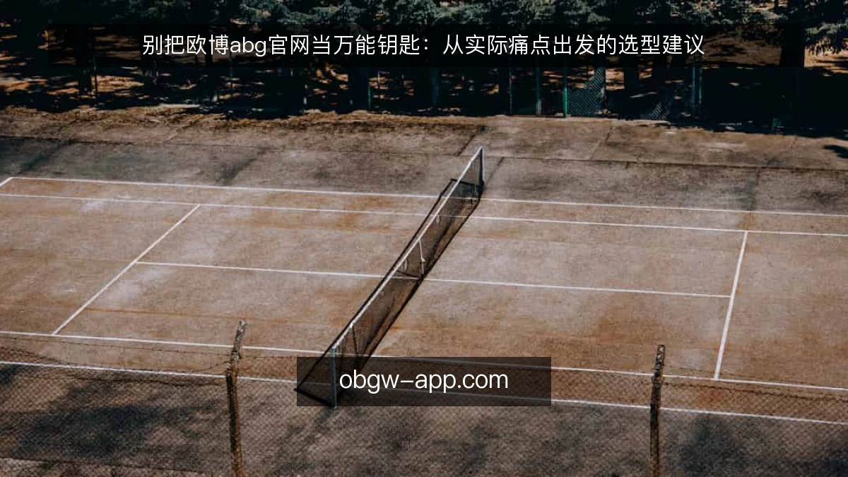别把欧博abg官网当万能钥匙:从实际痛点出发的选型建议