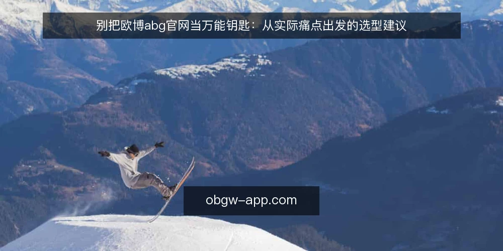 别把欧博abg官网当万能钥匙:从实际痛点出发的选型建议 — 信息过载下的真实痛点 配图
