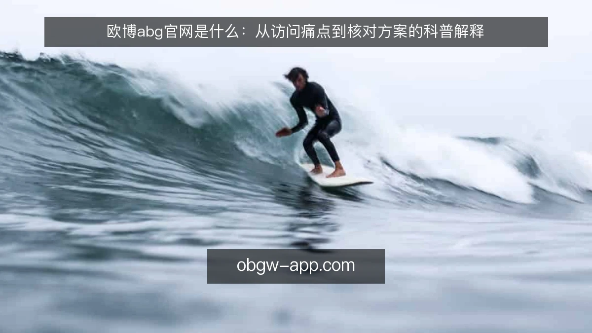 欧博abg官网是什么：从访问痛点到核对方案的科普解释