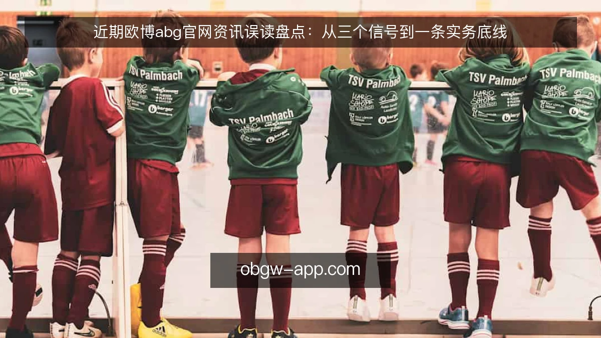 近期欧博abg官网资讯误读盘点:从三个信号到一条实务底线