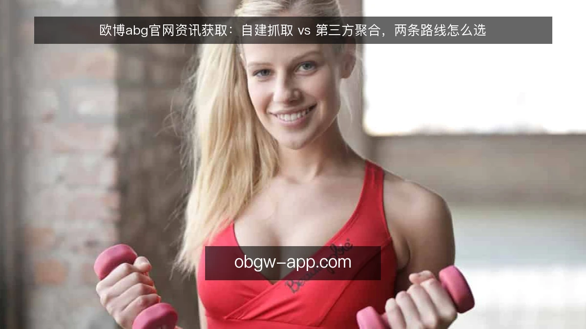 欧博abg官网资讯获取:自建抓取 vs 第三方聚合,两条路线怎么选
