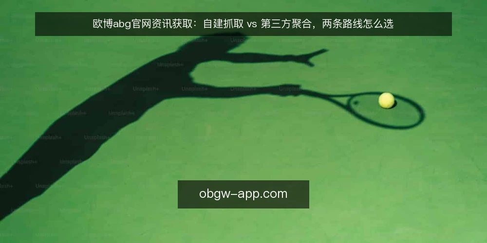 欧博abg官网资讯获取:自建抓取 vs 第三方聚合,两条路线怎么选 — 先定基线:把资讯需求拆成可比较的维度 配图