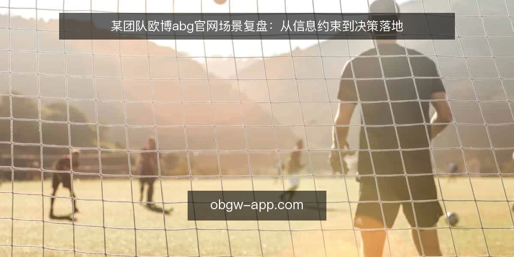 某团队欧博abg官网场景复盘：从信息约束到决策落地 — 场景起点：信息零散带来的实际约束 配图