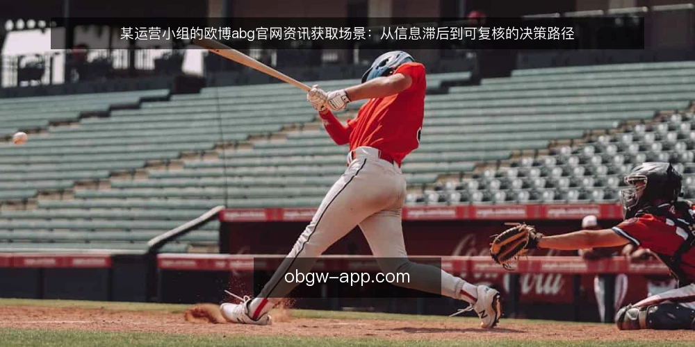 某运营小组的欧博abg官网资讯获取场景:从信息滞后到可复核的决策路径 — 场景起点:一个被资讯滞后拖慢的运营小组 配图