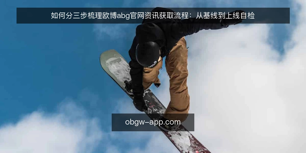 如何分三步梳理欧博abg官网资讯获取流程:从基线到上线自检 — 先做基线:把欧博abg官网资讯的现状摸清 配图